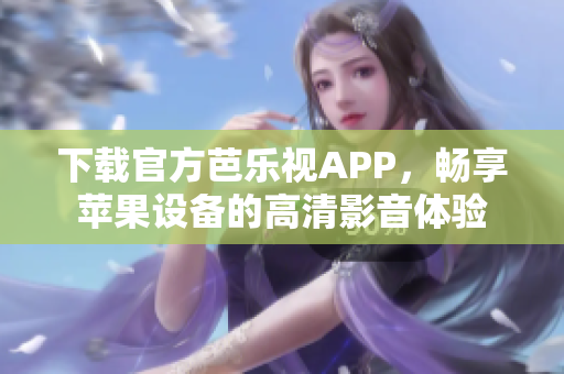 下载官方芭乐视APP，畅享苹果设备的高清影音体验