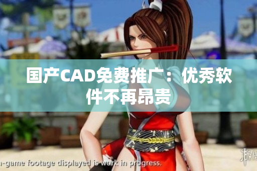 国产CAD免费推广：优秀软件不再昂贵