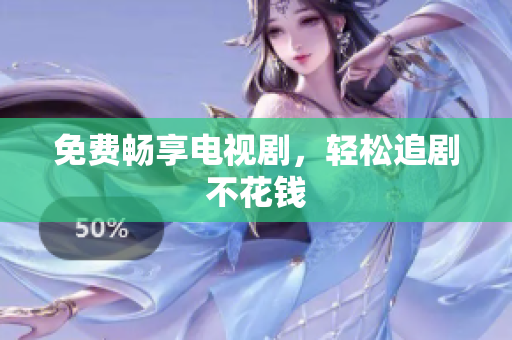 免费畅享电视剧，轻松追剧不花钱