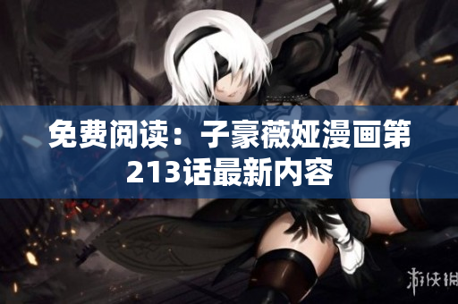免费阅读：子豪薇娅漫画第213话最新内容