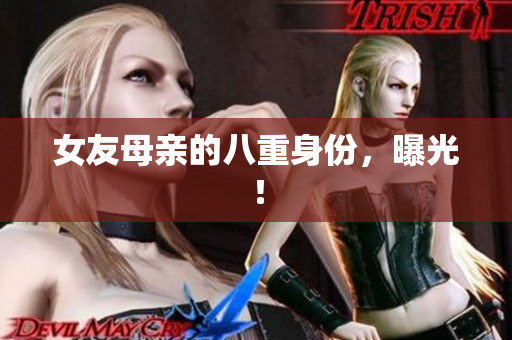 女友母亲的八重身份，曝光！
