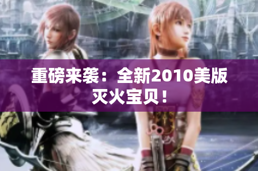 重磅来袭：全新2010美版灭火宝贝！