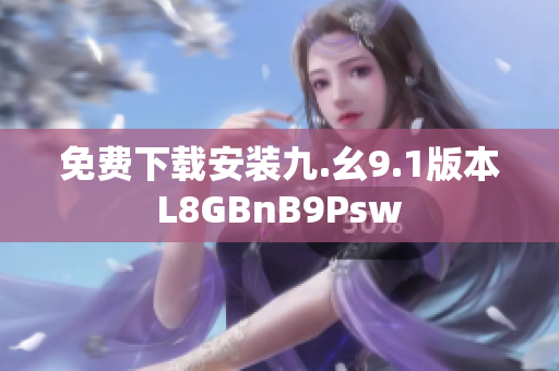 免费下载安装九.幺9.1版本L8GBnB9Psw
