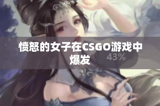 愤怒的女子在CSGO游戏中爆发
