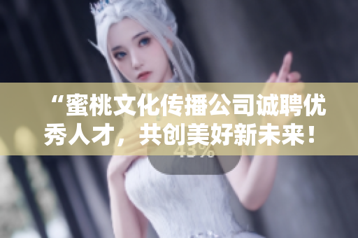 “蜜桃文化传播公司诚聘优秀人才，共创美好新未来！”
