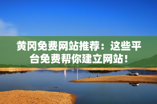 黄冈免费网站推荐：这些平台免费帮你建立网站！