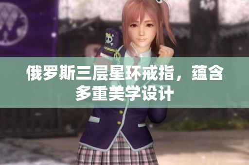 俄罗斯三层星环戒指，蕴含多重美学设计