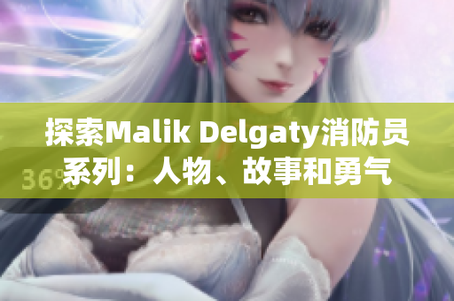 探索Malik Delgaty消防员系列：人物、故事和勇气