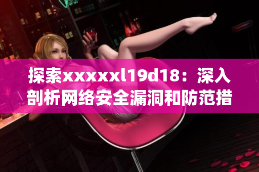 探索xxxxxl19d18：深入剖析网络安全漏洞和防范措施)