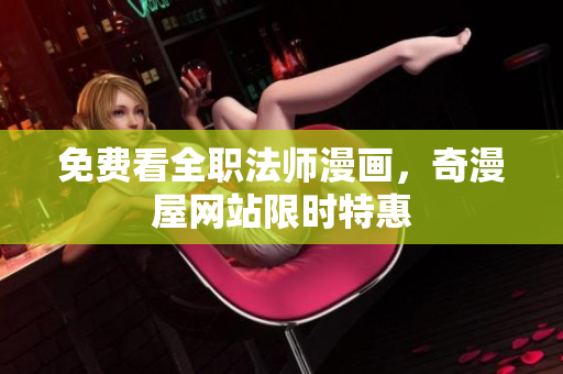 免费看全职法师漫画，奇漫屋网站限时特惠
