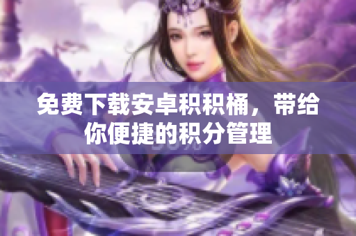 免费下载安卓积积桶，带给你便捷的积分管理