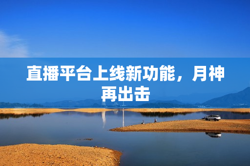 直播平台上线新功能，月神再出击