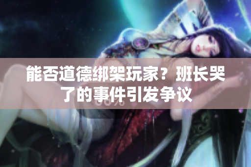 能否道德绑架玩家？班长哭了的事件引发争议