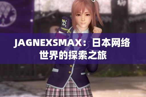 JAGNEXSMAX：日本网络世界的探索之旅