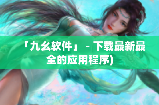 「九幺软件」 - 下载最新最全的应用程序)