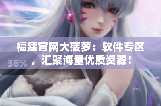 福建官网大菠萝：软件专区，汇聚海量优质资源！