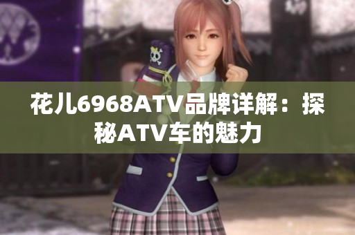 花儿6968ATV品牌详解：探秘ATV车的魅力