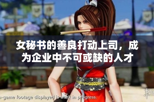 女秘书的善良打动上司，成为企业中不可或缺的人才