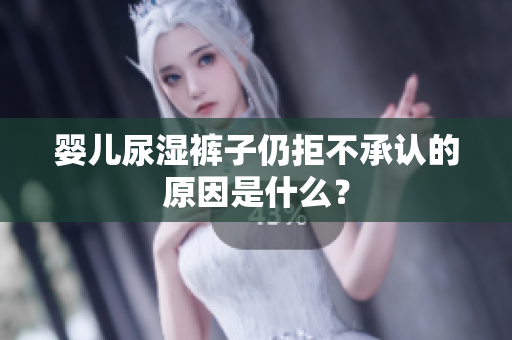 婴儿尿湿裤子仍拒不承认的原因是什么？