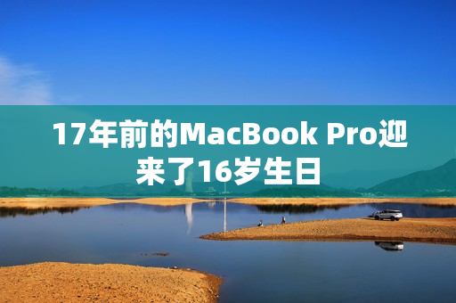 17年前的MacBook Pro迎来了16岁生日