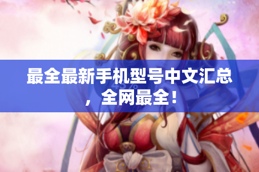 最全最新手机型号中文汇总，全网最全！