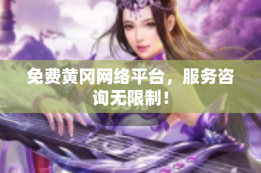 免费黄冈网络平台，服务咨询无限制！