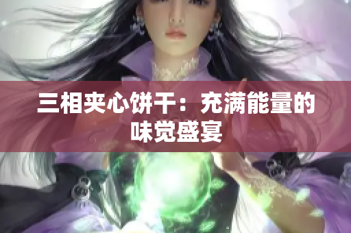 三相夹心饼干：充满能量的味觉盛宴