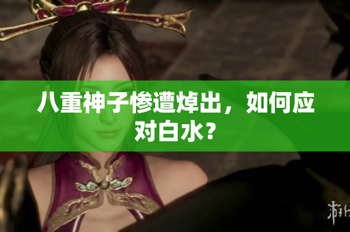 八重神子惨遭焯出，如何应对白水？