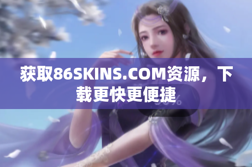 获取86SKINS.COM资源，下载更快更便捷