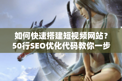 如何快速搭建短视频网站？50行SEO优化代码教你一步搞定！