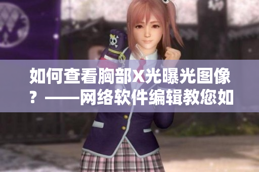 如何查看胸部X光曝光图像？——网络软件编辑教您如何操作！