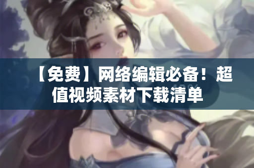 【免费】网络编辑必备！超值视频素材下载清单