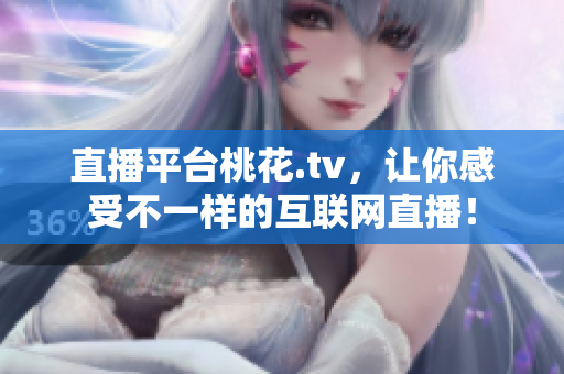 直播平台桃花.tv，让你感受不一样的互联网直播！