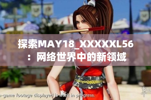 探索MAY18_XXXXXL56：网络世界中的新领域