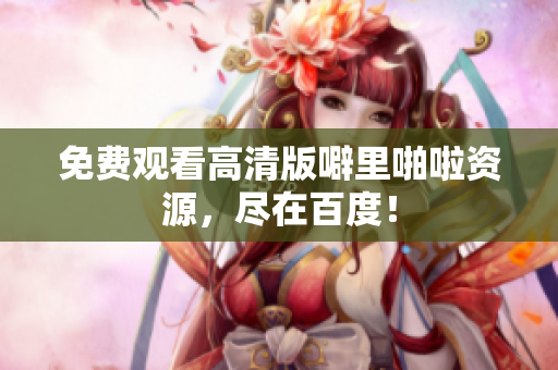 免费观看高清版噼里啪啦资源，尽在百度！