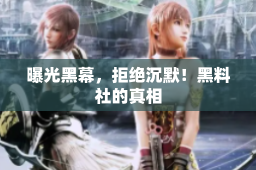 曝光黑幕，拒绝沉默！黑料社的真相