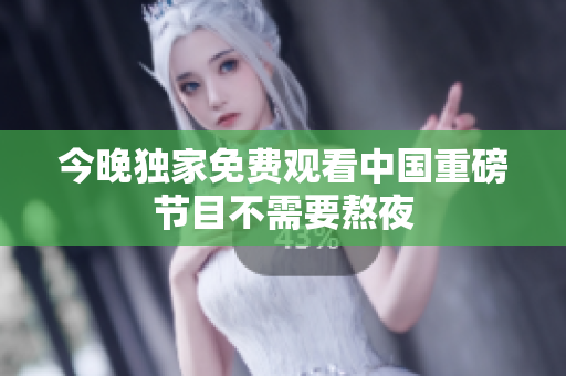 今晚独家免费观看中国重磅节目不需要熬夜