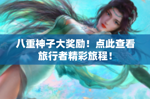 八重神子大奖励！点此查看旅行者精彩旅程！