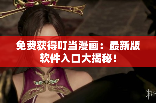 免费获得叮当漫画：最新版软件入口大揭秘！
