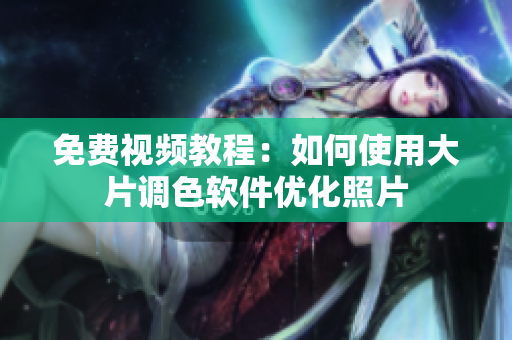 免费视频教程：如何使用大片调色软件优化照片