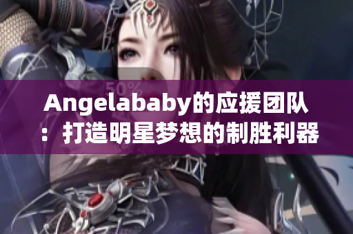 Angelababy的应援团队：打造明星梦想的制胜利器