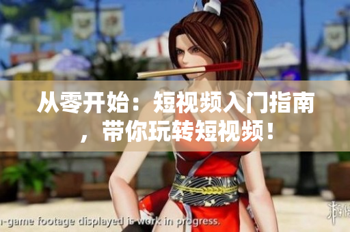 从零开始：短视频入门指南，带你玩转短视频！