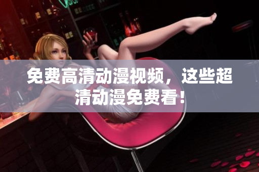 免费高清动漫视频，这些超清动漫免费看！