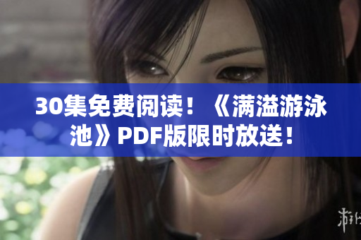 30集免费阅读！《满溢游泳池》PDF版限时放送！