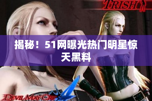 揭秘！51网曝光热门明星惊天黑料