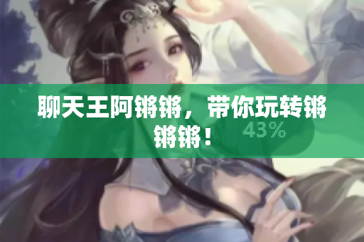 聊天王阿锵锵，带你玩转锵锵锵！