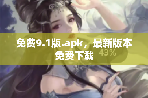 免费9.1版.apk，最新版本免费下载