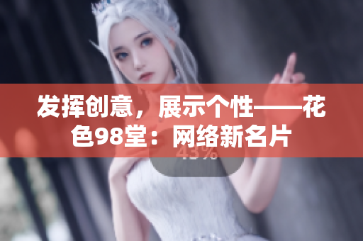 发挥创意，展示个性——花色98堂：网络新名片