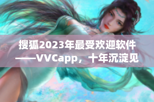 搜狐2023年最受欢迎软件——VVCapp，十年沉淀见证成长