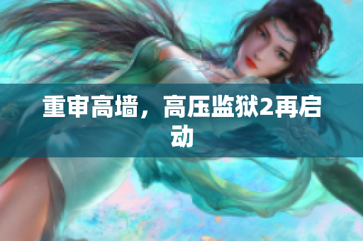 重审高墙，高压监狱2再启动